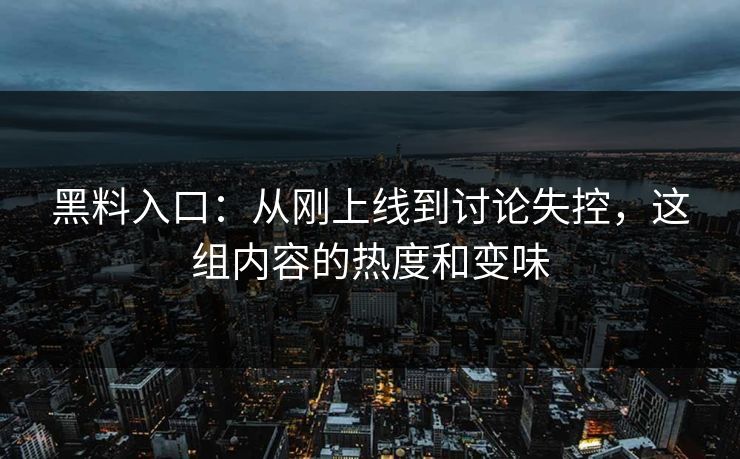 黑料入口:从刚上线到讨论失控,这组内容的热度和变味 第1张 黑料入口:从刚上线到讨论失控,这组内容的热度和变味 第1张