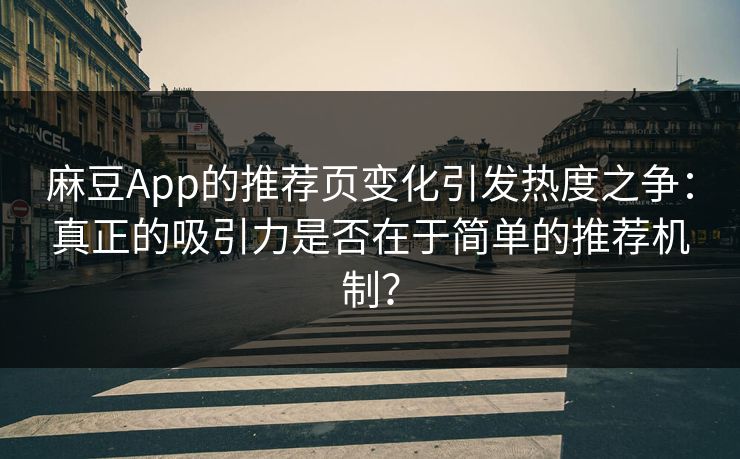 麻豆App的推荐页变化引发热度之争：真正的吸引力是否在于简单的推荐机制？  第1张