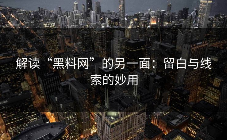 解读“黑料网”的另一面:留白与线索的妙用 第1张 解读“黑料网”的另一面:留白与线索的妙用 第1张