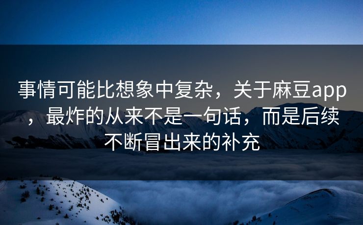 事情可能比想象中复杂，关于麻豆app，最炸的从来不是一句话，而是后续不断冒出来的补充  第1张