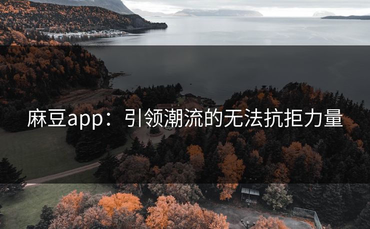 麻豆app：引领潮流的无法抗拒力量  第1张