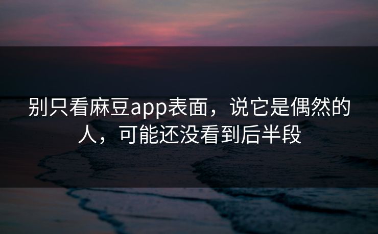 别只看麻豆app表面，说它是偶然的人，可能还没看到后半段  第1张