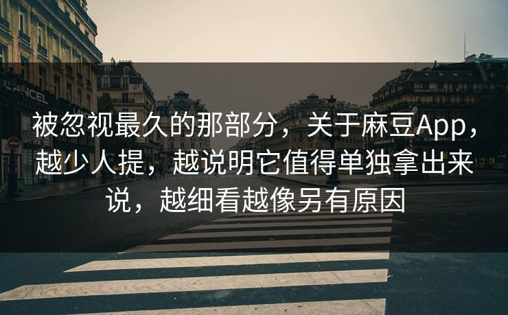 被忽视最久的那部分,关于麻豆App,越少人提,越说明它值得单独拿出来说,越细看越像另有原因 第1张 被忽视最久的那部分,关于麻豆App,越少人提,越说明它值得单独拿出来说,越细看越像另有原因 第1张