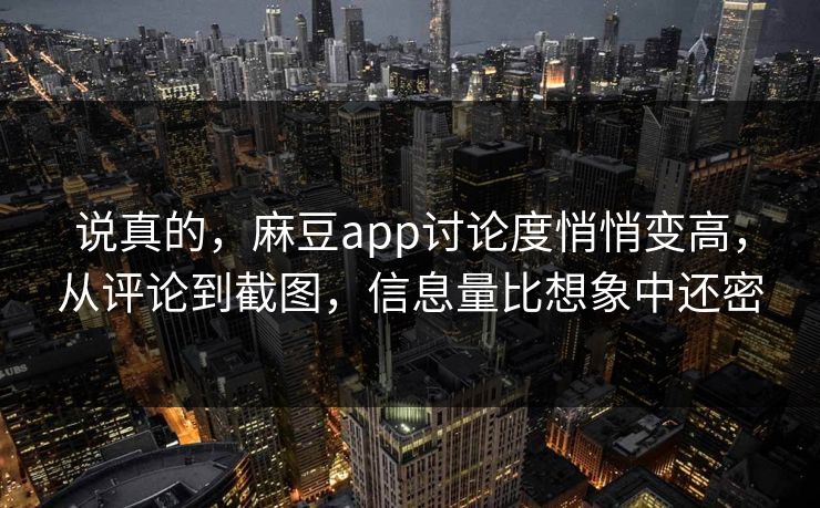 说真的，麻豆app讨论度悄悄变高，从评论到截图，信息量比想象中还密  第1张