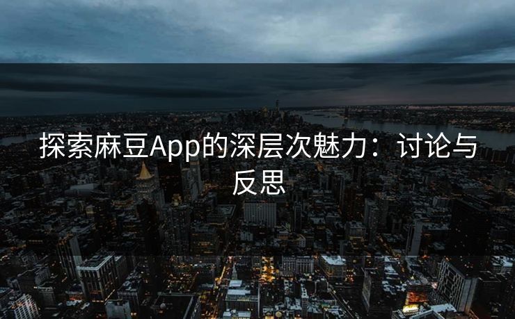 探索麻豆App的深层次魅力：讨论与反思  第1张