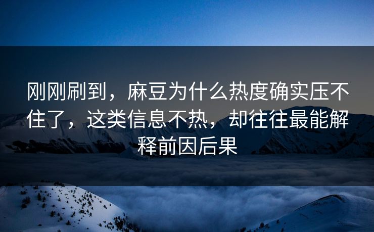 刚刚刷到，麻豆为什么热度确实压不住了，这类信息不热，却往往最能解释前因后果  第1张