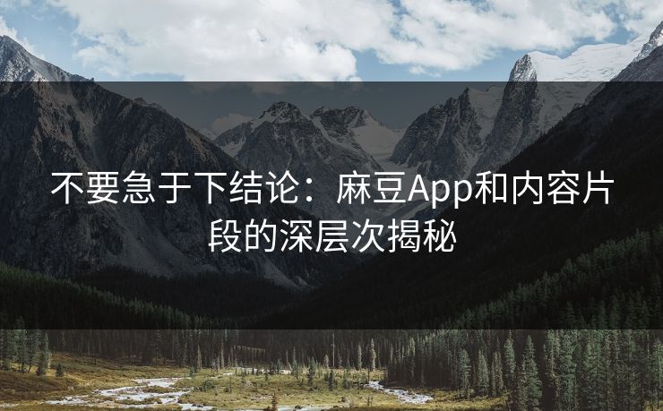 不要急于下结论:麻豆App和内容片段的深层次揭秘 第1张 不要急于下结论:麻豆App和内容片段的深层次揭秘 第1张