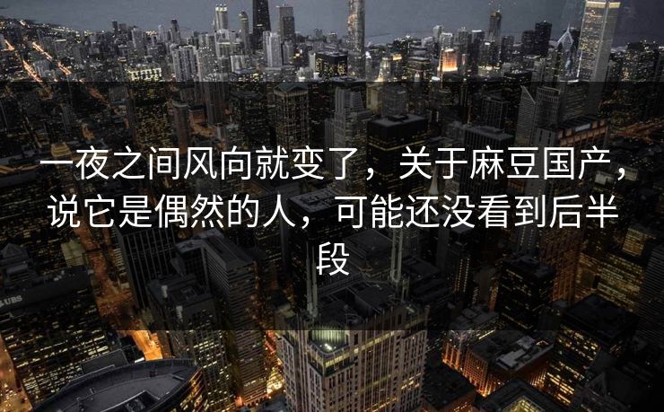 一夜之间风向就变了，关于麻豆国产，说它是偶然的人，可能还没看到后半段  第1张