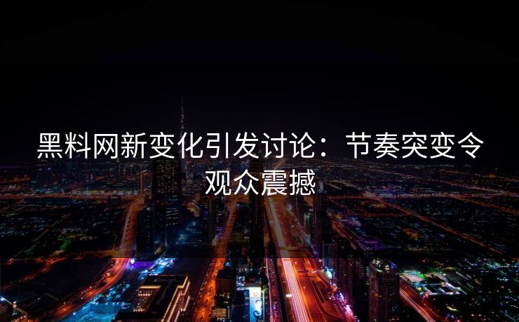 黑料网新变化引发讨论:节奏突变令观众震撼 第1张 黑料网新变化引发讨论:节奏突变令观众震撼 第1张