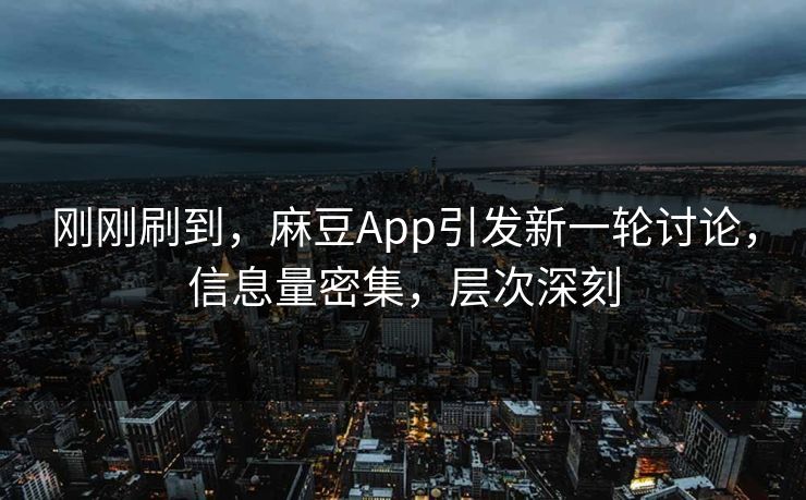 刚刚刷到,麻豆App引发新一轮讨论,信息量密集,层次深刻 第1张 刚刚刷到,麻豆App引发新一轮讨论,信息量密集,层次深刻 第1张