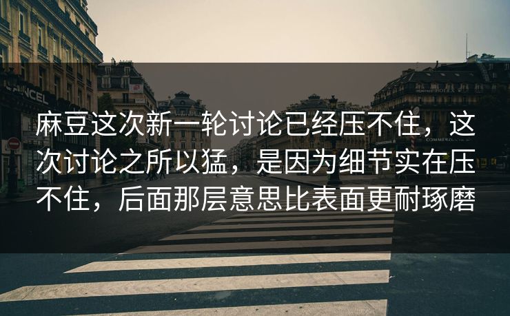 麻豆这次新一轮讨论已经压不住,这次讨论之所以猛,是因为细节实在压不住,后面那层意思比表面更耐琢磨 第1张 麻豆这次新一轮讨论已经压不住,这次讨论之所以猛,是因为细节实在压不住,后面那层意思比表面更耐琢磨 第1张